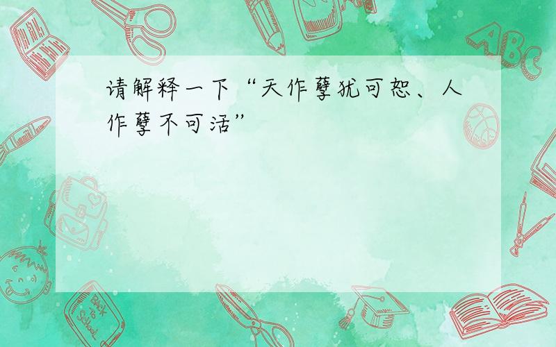 请解释一下“天作孽犹可恕、人作孽不可活”