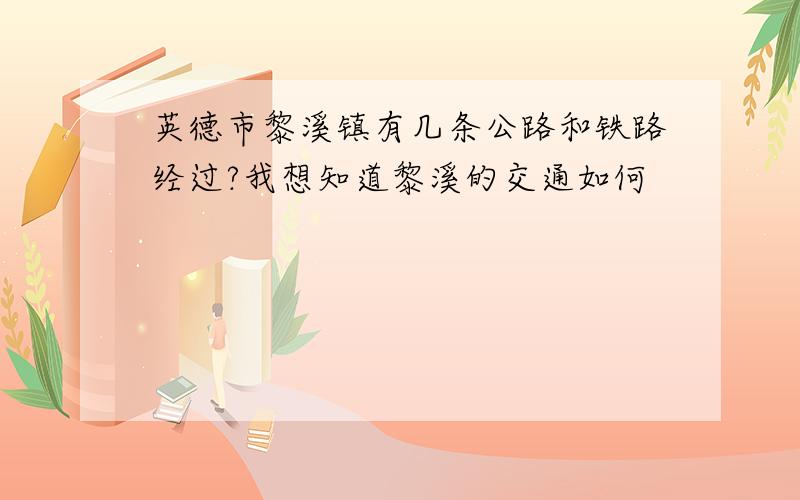 英德市黎溪镇有几条公路和铁路经过?我想知道黎溪的交通如何