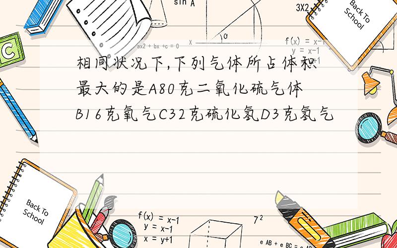 相同状况下,下列气体所占体积最大的是A80克二氧化硫气体B16克氧气C32克硫化氢D3克氢气