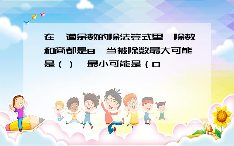 在一道余数的除法算式里,除数和商都是8,当被除数最大可能是（）,最小可能是（0