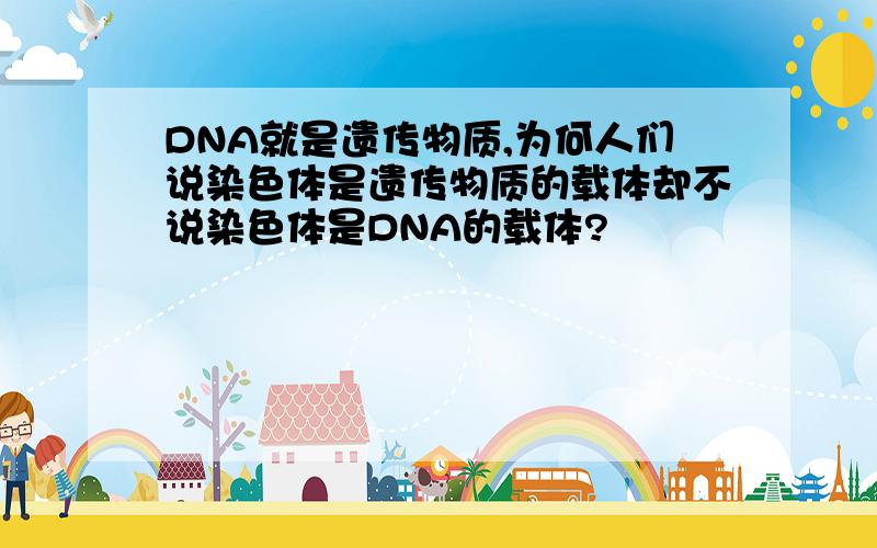 DNA就是遗传物质,为何人们说染色体是遗传物质的载体却不说染色体是DNA的载体?