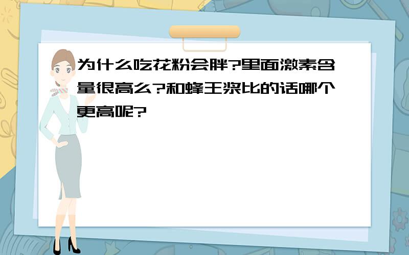 为什么吃花粉会胖?里面激素含量很高么?和蜂王浆比的话哪个更高呢?