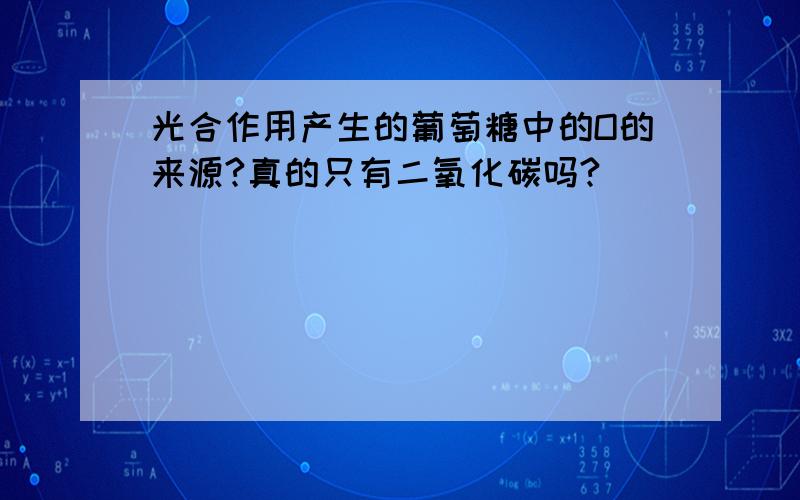 光合作用产生的葡萄糖中的O的来源?真的只有二氧化碳吗?