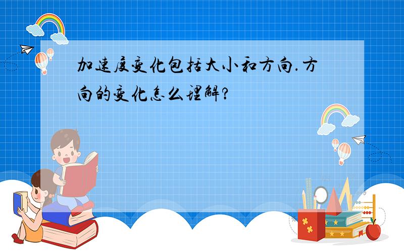 加速度变化包括大小和方向.方向的变化怎么理解?