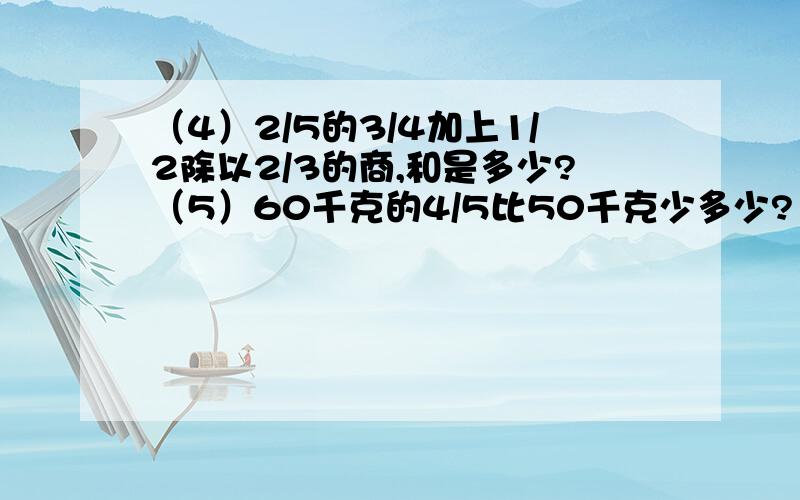 （4）2/5的3/4加上1/2除以2/3的商,和是多少?（5）60千克的4/5比50千克少多少?（7）一个数的3/5比它的3/4少36,求这个数?（8）甲数是4/9,乙数是甲数的3倍,丙数是乙数的9/13,丙数是多少?（3）一个数的