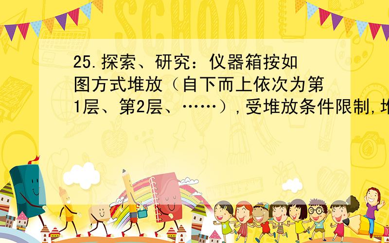 25.探索、研究：仪器箱按如图方式堆放（自下而上依次为第1层、第2层、……）,受堆放条件限制,堆放时应符合下列条件：每层堆放仪器箱的个数 与层数 之间满足关系式 为整数.⑴ 例如,当