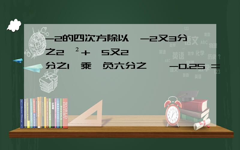 -2的四次方除以【-2又3分之2】²+【5又2分之1】乘【负六分之一】-0.25 =