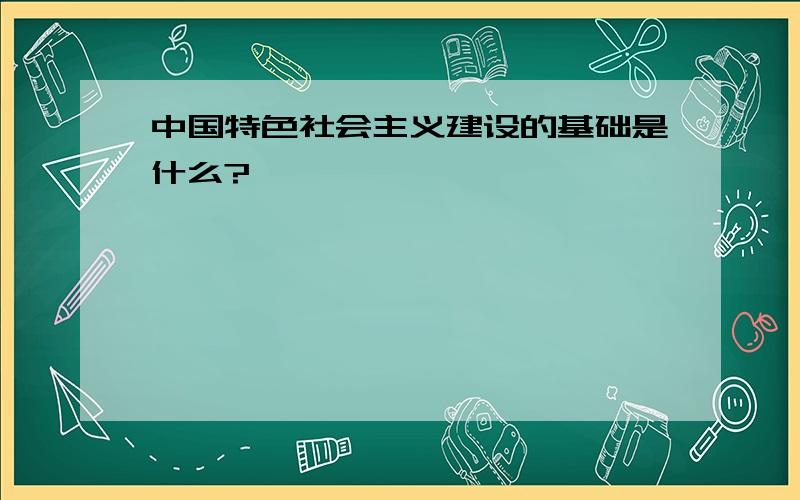 中国特色社会主义建设的基础是什么?