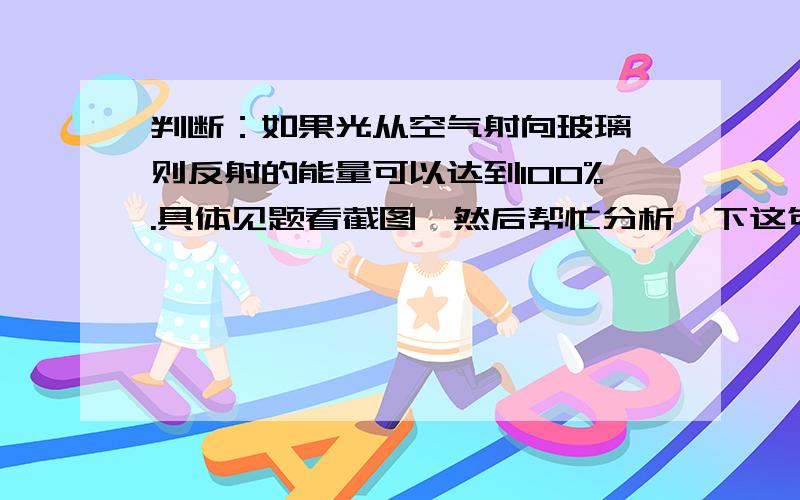 判断：如果光从空气射向玻璃,则反射的能量可以达到100%.具体见题看截图,然后帮忙分析一下这句话为什么是错误的.判断：如果光从空气射向玻璃,则反射的能量可以达到100%.