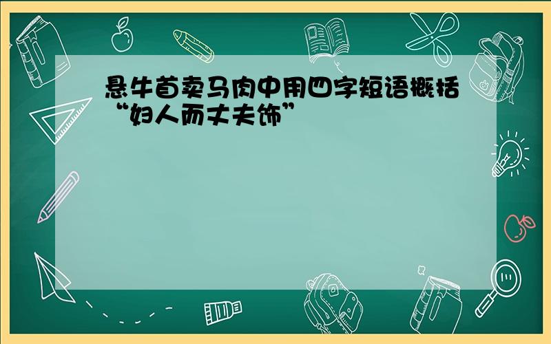 悬牛首卖马肉中用四字短语概括“妇人而丈夫饰”