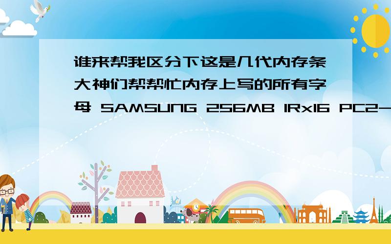 谁来帮我区分下这是几代内存条大神们帮帮忙内存上写的所有字母 SAMSUNG 256MB 1Rx16 PC2-4200U-444-12-C3 Made in Korea M378T3354CZ3-CD5 0638