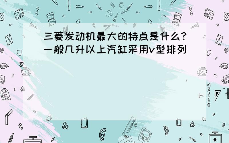 三菱发动机最大的特点是什么?一般几升以上汽缸采用v型排列