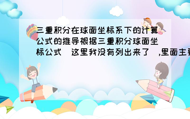 三重积分在球面坐标系下的计算公式的推导根据三重积分球面坐标公式（这里我没有列出来了）,里面主要的一点就是用弧长公式L=rθ计算近似小长方体的边长,进而表示出dv.我的问题是它是用