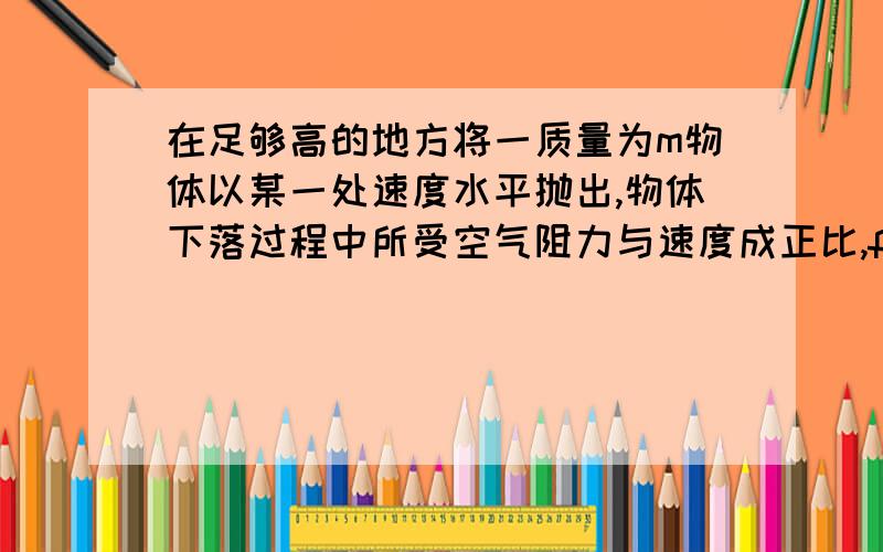 在足够高的地方将一质量为m物体以某一处速度水平抛出,物体下落过程中所受空气阻力与速度成正比,f=kv其中,k为已知常量,正确的是：a物体最终沿直线斜向下做匀速运动b重力做的功与物体最