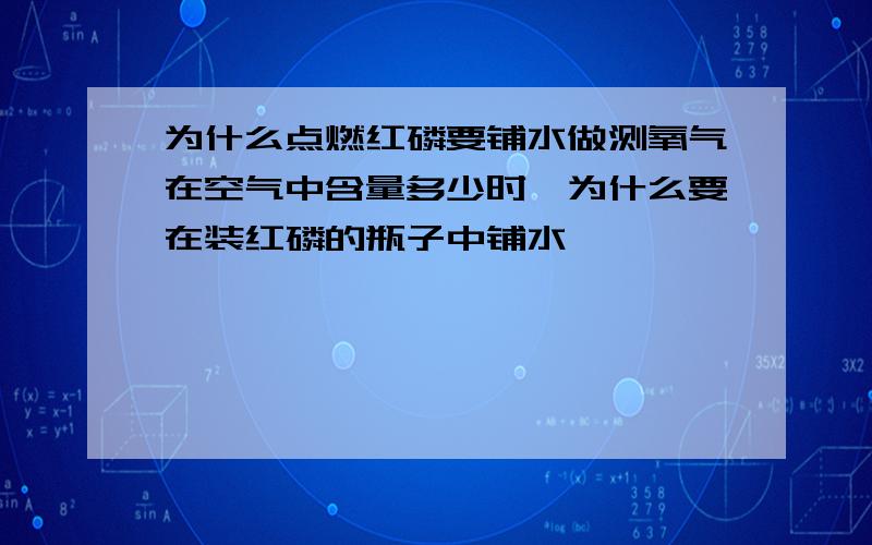 为什么点燃红磷要铺水做测氧气在空气中含量多少时,为什么要在装红磷的瓶子中铺水