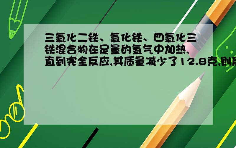 三氧化二铁、氧化铁、四氧化三铁混合物在足量的氢气中加热,直到完全反应,其质量减少了12.8克,则反应过程中生成水的质量为A.12.8克 B.14.4克C.18克D.无法判断