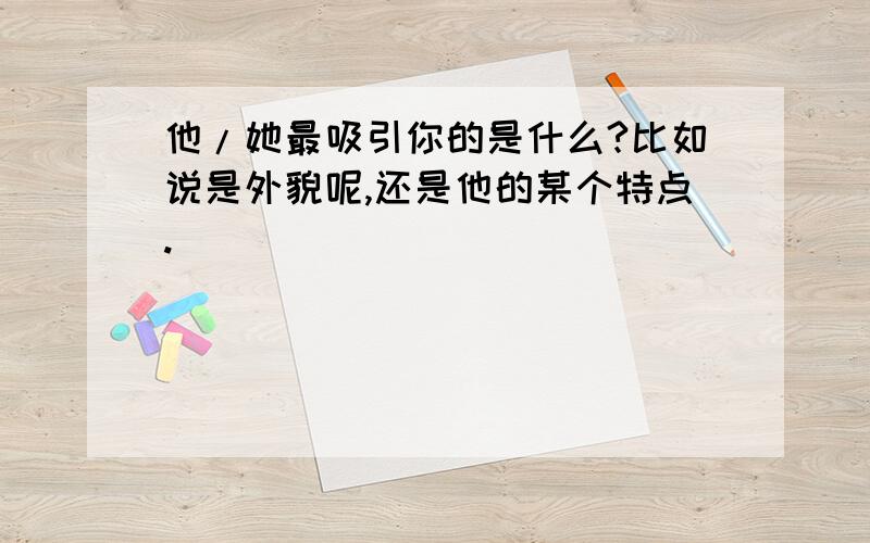 他/她最吸引你的是什么?比如说是外貌呢,还是他的某个特点.