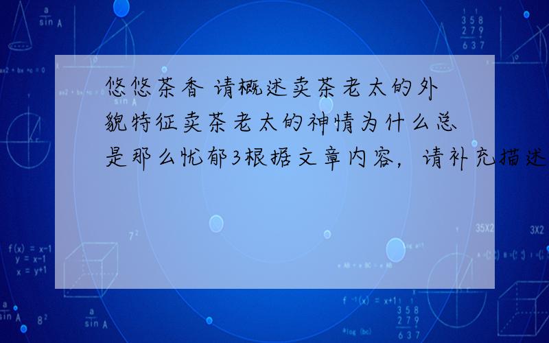 悠悠茶香 请概述卖茶老太的外貌特征卖茶老太的神情为什么总是那么忧郁3根据文章内容，请补充描述卖茶老太被汽车撞死的情景4文章最后一段为什么说每次走过小街我都 很怅然街口有一家