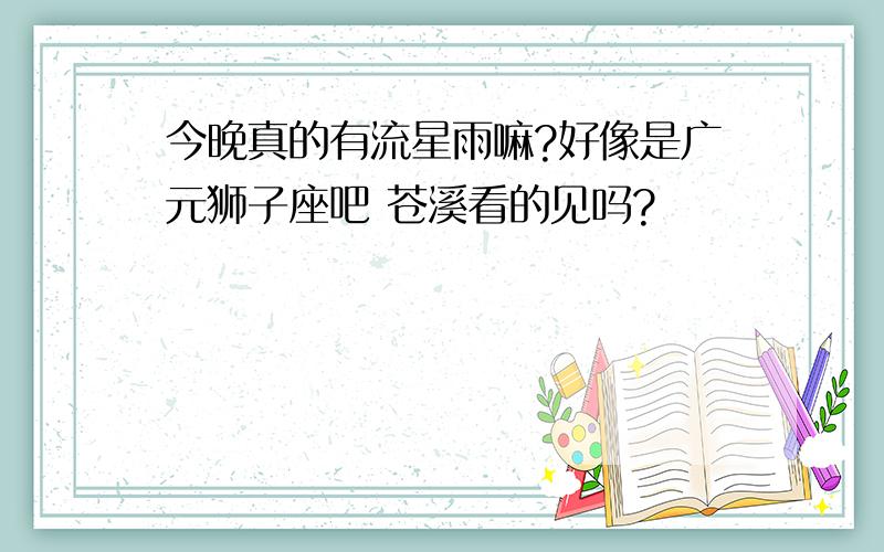 今晚真的有流星雨嘛?好像是广元狮子座吧 苍溪看的见吗?