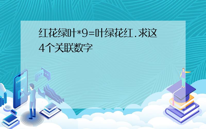 红花绿叶*9=叶绿花红.求这4个关联数字