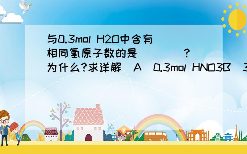 与0.3mol H2O中含有相同氢原子数的是____?（为什么?求详解）A．0.3mol HNO3B．3.612×10²³个HNO3分子C．0.2mol H3PO4D．0.1mol NH3