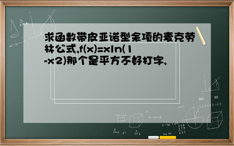 求函数带皮亚诺型余项的麦克劳林公式,f(x)=xln(1-x2)那个是平方不好打字,