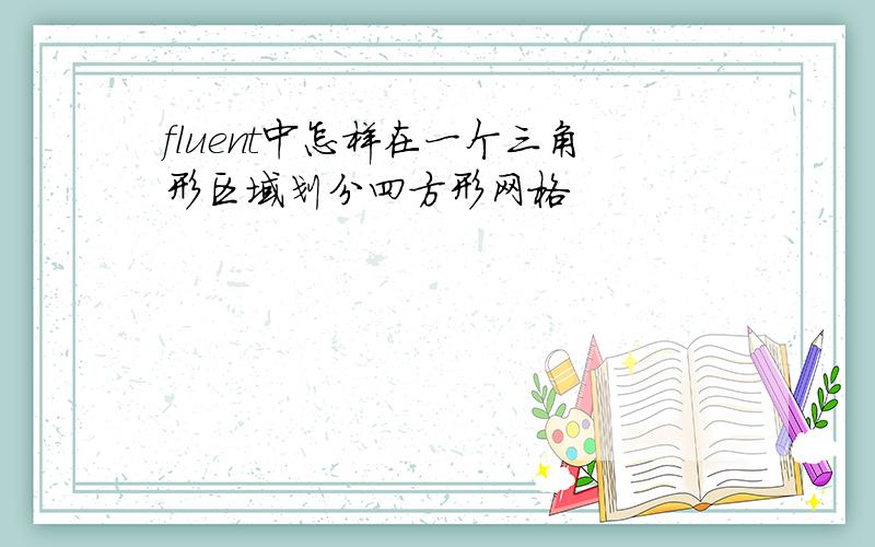 fluent中怎样在一个三角形区域划分四方形网格