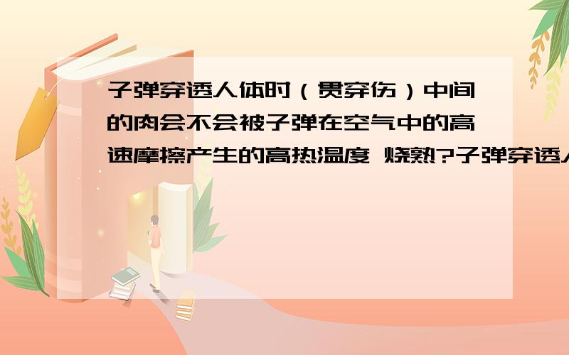 子弹穿透人体时（贯穿伤）中间的肉会不会被子弹在空气中的高速摩擦产生的高热温度 烧熟?子弹穿透人体时（贯穿伤）中间的肉会不会被子弹在空气中的高速摩擦产生的高热温度  烧熟?