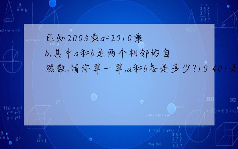 已知2005乘a=2010乘b,其中a和b是两个相邻的自然数,请你算一算,a和b各是多少?10 401是从哪来的拜托了各位