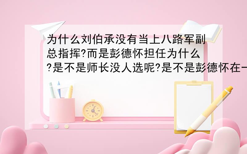 为什么刘伯承没有当上八路军副总指挥?而是彭德怀担任为什么?是不是师长没人选呢?是不是彭德怀在一线打仗的能力不及刘伯承?所以只能在后面指挥?