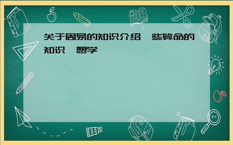 关于周易的知识介绍一些算命的知识,想学