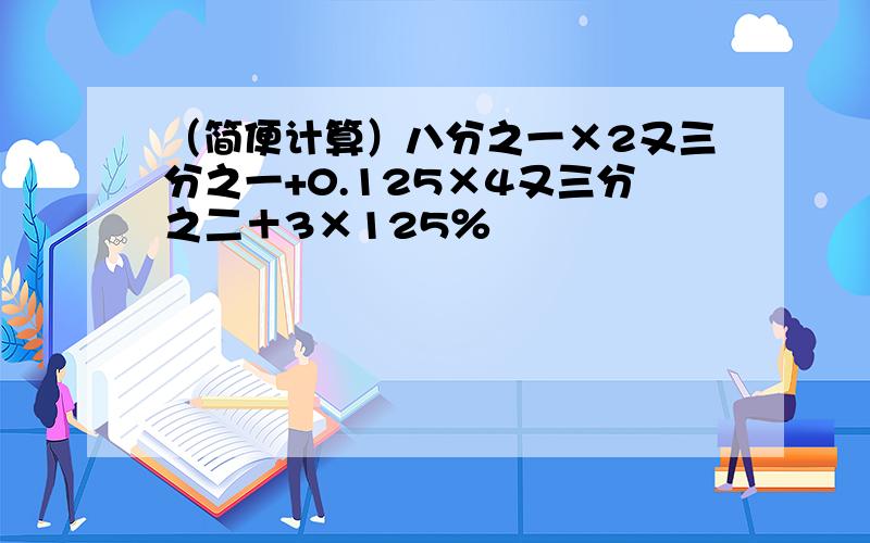 （简便计算）八分之一×2又三分之一+0.125×4又三分之二＋3×125％