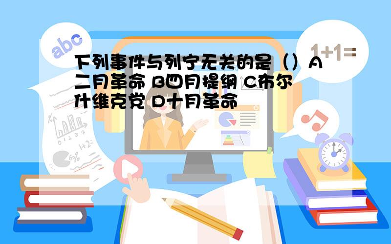 下列事件与列宁无关的是（）A二月革命 B四月提纲 C布尔什维克党 D十月革命