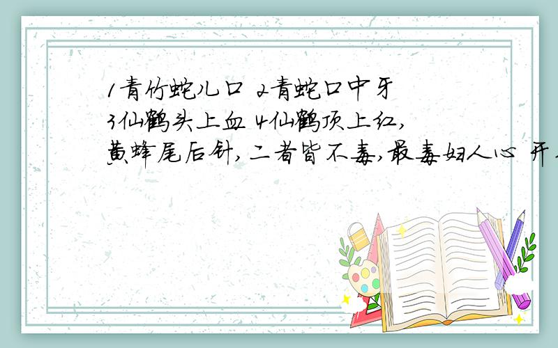 1青竹蛇儿口 2青蛇口中牙 3仙鹤头上血 4仙鹤顶上红,黄蜂尾后针,二者皆不毒,最毒妇人心 开头那4个,哪个是对的