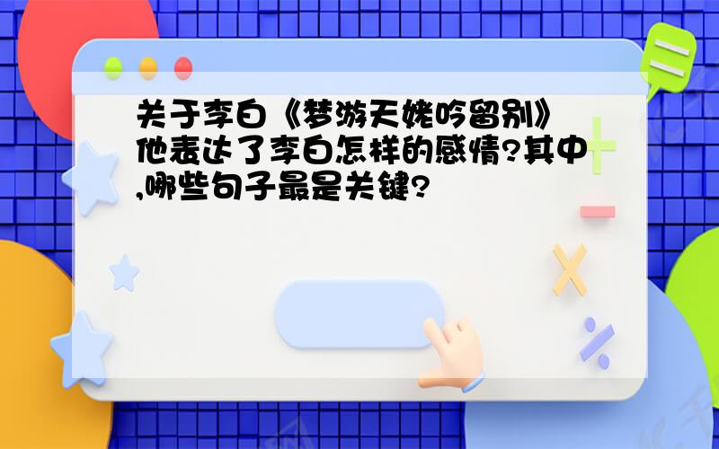 关于李白《梦游天姥吟留别》 他表达了李白怎样的感情?其中,哪些句子最是关键?