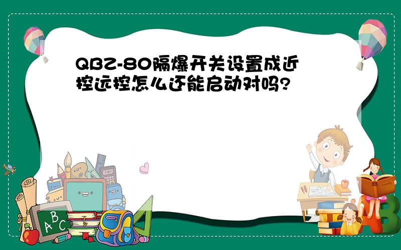 QBZ-80隔爆开关设置成近控远控怎么还能启动对吗?