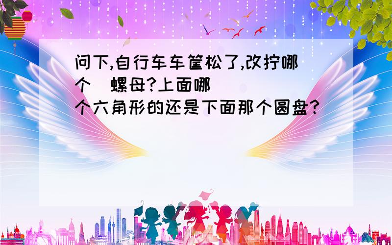 问下,自行车车筐松了,改拧哪个​螺母?上面哪个六角形的还是下面那个圆盘?