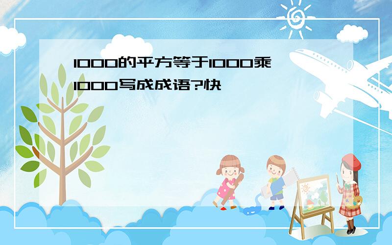 1000的平方等于1000乘1000写成成语?快