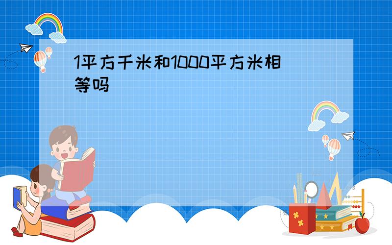 1平方千米和1000平方米相等吗