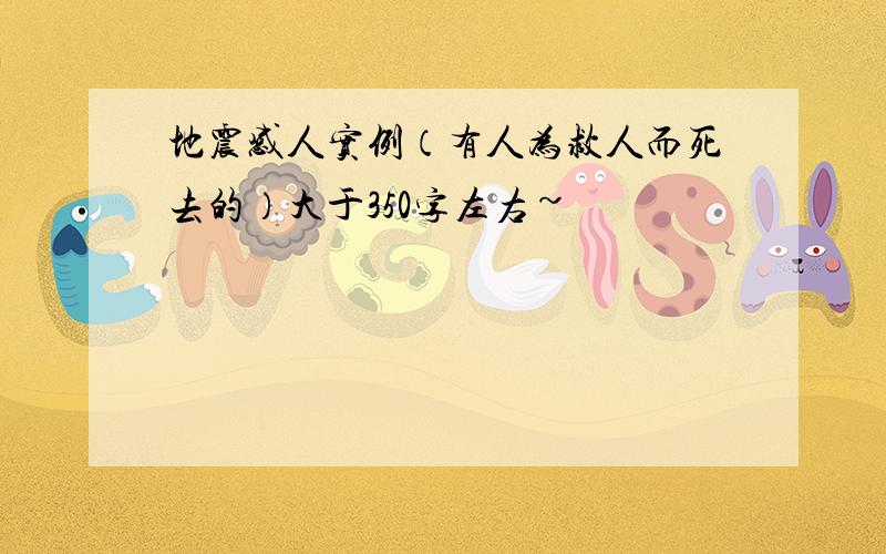 地震感人实例（有人为救人而死去的）大于350字左右~