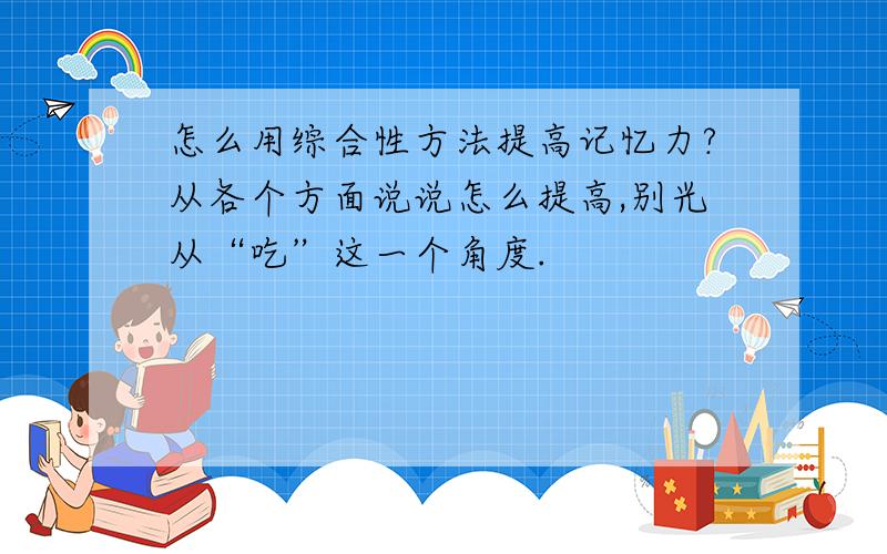 怎么用综合性方法提高记忆力?从各个方面说说怎么提高,别光从“吃”这一个角度.