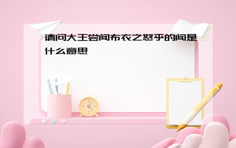 请问大王尝闻布衣之怒乎的闻是什么意思