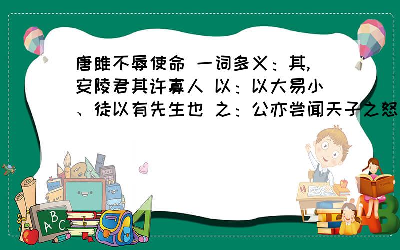 唐雎不辱使命 一词多义：其,安陵君其许寡人 以：以大易小、徒以有先生也 之：公亦尝闻天子之怒乎长跪而谢之曰于：安陵君因使唐雎使于秦、休祲降于天知道的 速速回答!