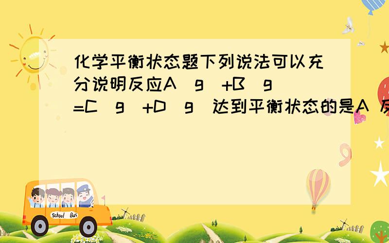 化学平衡状态题下列说法可以充分说明反应A(g）+B（g）=C（g）+D（g）达到平衡状态的是A 反应容器内压强不随时间变化而变化B A和C生成速率相等C 反应容器内ABCD四者共存D 反应容器内总物质