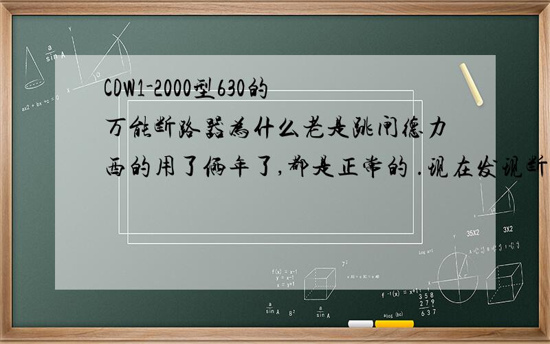 CDW1-2000型630的万能断路器为什么老是跳闸德力西的用了俩年了,都是正常的 .现在发现断路器老是平凡的就跳了