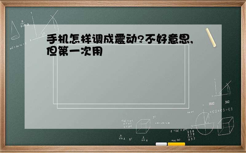 手机怎样调成震动?不好意思,但第一次用