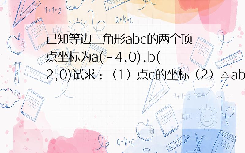 已知等边三角形abc的两个顶点坐标为a(-4,0),b(2,0)试求：（1）点c的坐标（2）△abc的面积初一的数学题（下半学期）我没学过更方