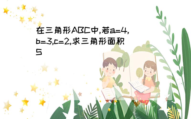 在三角形ABC中,若a=4,b=3,c=2,求三角形面积S