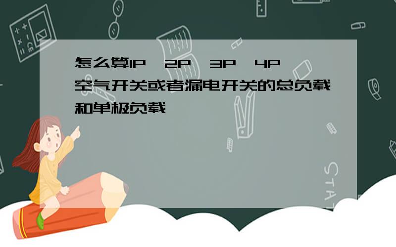 怎么算1P,2P,3P,4P空气开关或者漏电开关的总负载和单极负载