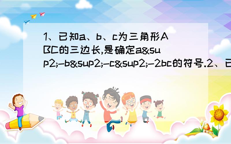 1、已知a、b、c为三角形ABC的三边长,是确定a²-b²-c²-2bc的符号.2、已知x+y=3,求x³+9xy+y³的值.3、若m、n被9除的余数分别为3、2,试说明8m³-27n³能被9整除.4、已知y²+ky-24=（y